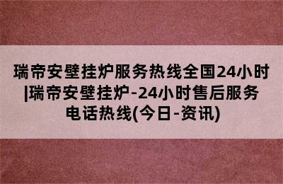 瑞帝安壁挂炉服务热线全国24小时|瑞帝安壁挂炉-24小时售后服务电话热线(今日-资讯)